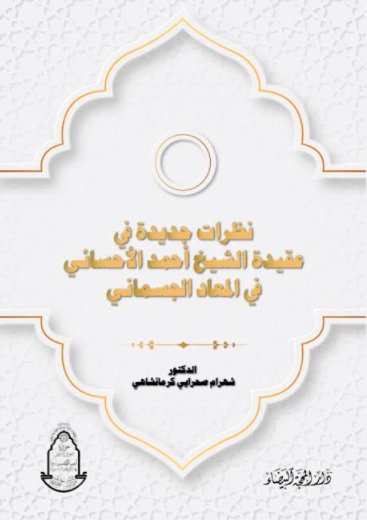 نظرات جديدة في عقيدة الشيخ الاحسائي في المعاد الجسماني